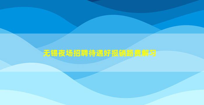 无锡夜场招聘待遇好报销路费解习