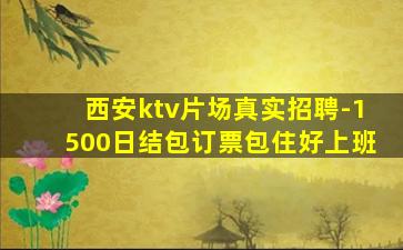 西安ktv片场真实招聘-1500日结包订票包住好上班